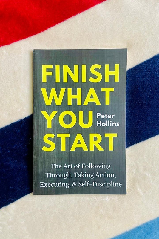 Finish What You Start: The Art of Following Through, Taking Action, Executing, & Self-Discipline