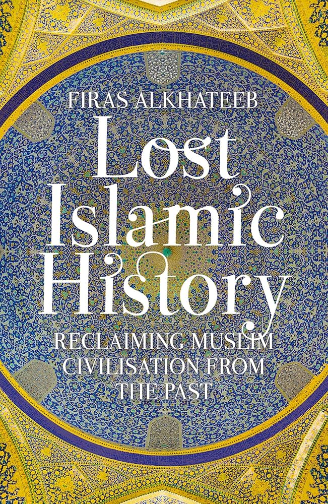 Lost Islamic History: Reclaiming Muslim Civilisation from the Past