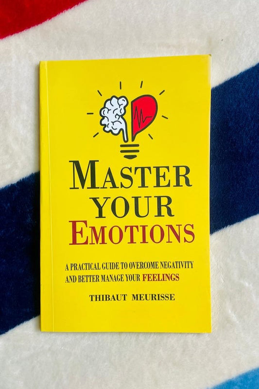 Master Your Emotions: A Practical Guide to Overcome Negativity and Better Manage Your Feelings