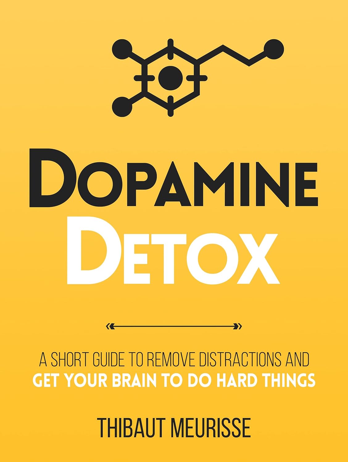 Dopamine Detox : A Short Guide to Remove Distractions and Train Your Brain to Do Hard Things