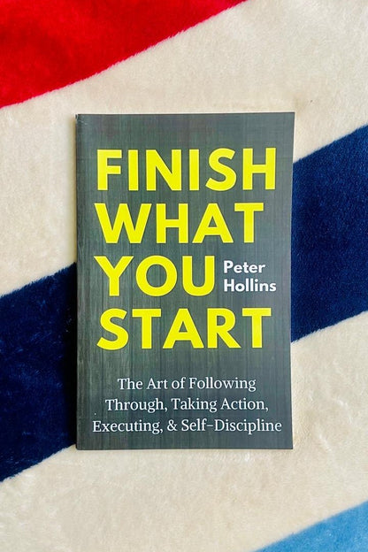 Finish What You Start: The Art of Following Through, Taking Action, Executing, & Self-Discipline