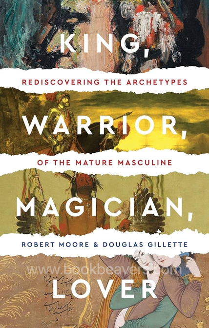 King, Warrior, Magician, Lover: Rediscovering the Archetypes of the Mature Masculine by Robert Moore & Douglas Gillette