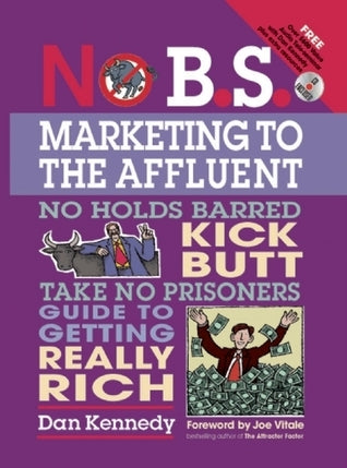No B.S. Marketing To the Affluent: No Holds Barred Kick Butt Take No Prisoners Guide to Getting Really Rich